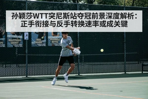 孙颖莎WTT突尼斯站夺冠前景深度解析：正手衔接与反手转换速率或成关键