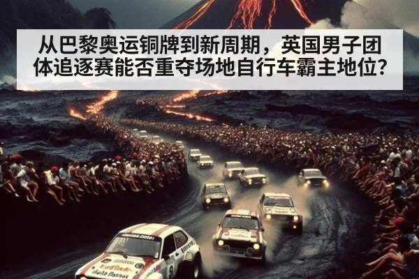 从巴黎奥运铜牌到新周期，英国男子团体追逐赛能否重夺场地自行车霸主地位？