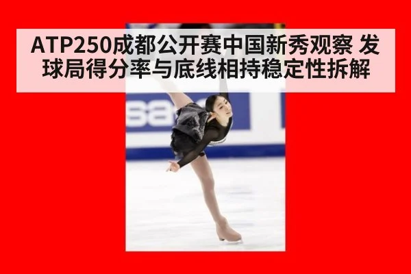 ATP250成都公开赛中国新秀观察 发球局得分率与底线相持稳定性拆解