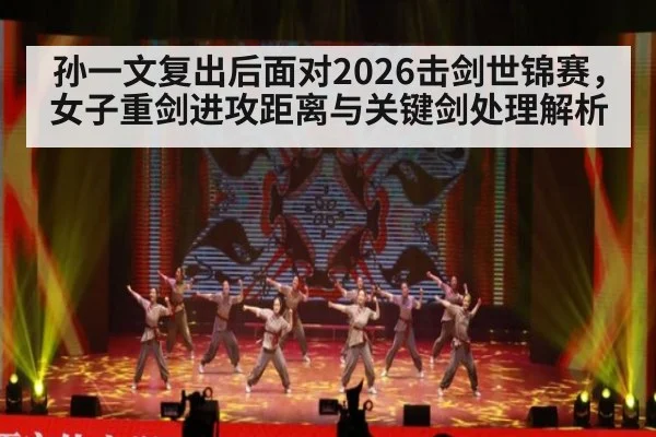 孙一文复出后面对2026击剑世锦赛，女子重剑进攻距离与关键剑处理解析